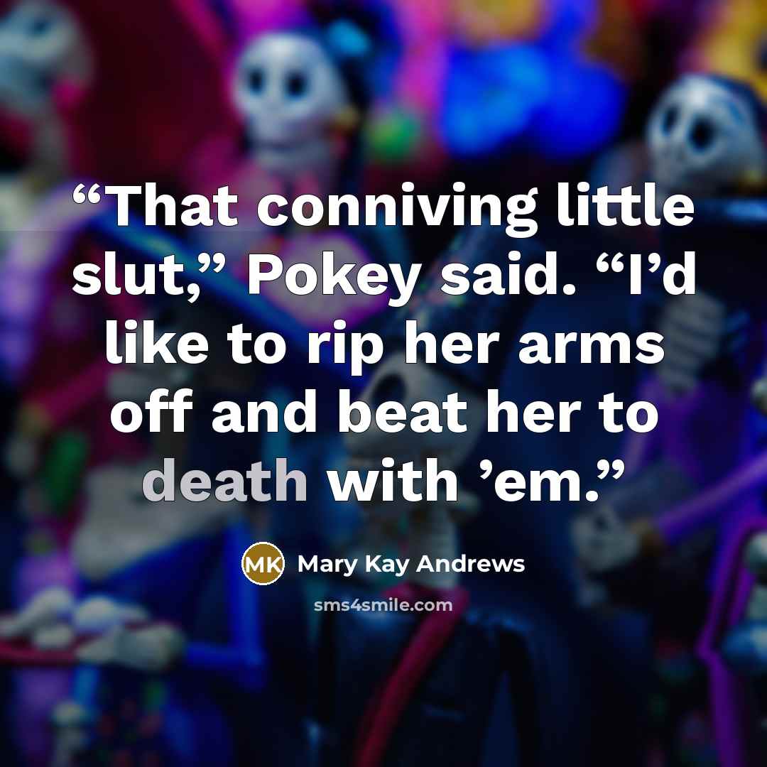 “That conniving little slut,” Pokey said. “I’d like to rip her arms off and beat her to death with ’em.” quote by Mary Kay Andrews