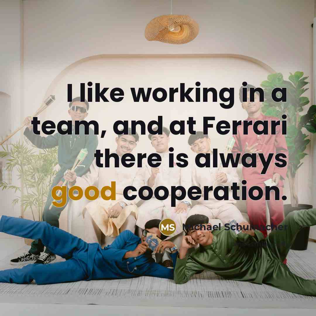 “I like working in a team, and at Ferrari there is always good cooperation.” quote by Michael Schumacher