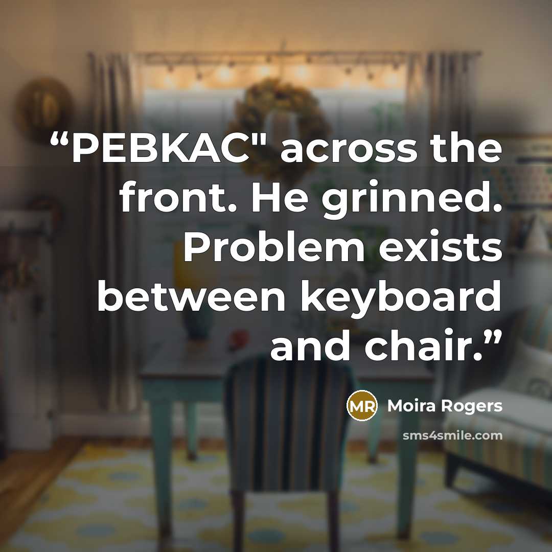 “PEBKAC" across the front. He grinned. Problem exists between keyboard and chair.” quote by Moira Rogers