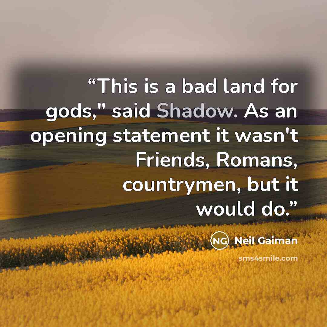 “This is a bad land for gods," said Shadow. As an opening statement it wasn't Friends, Romans, countrymen, but it would do.” quote by Neil Gaiman