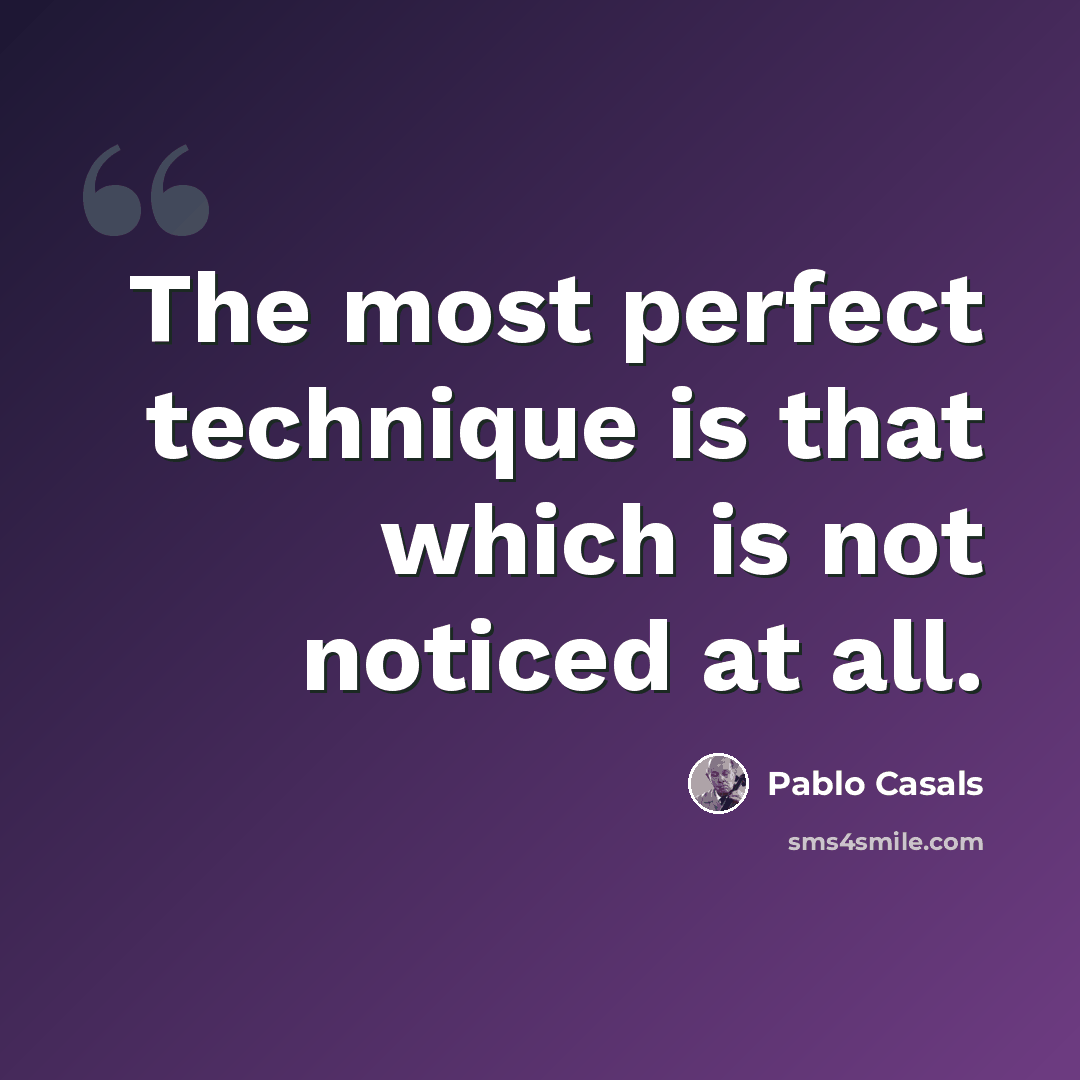 “The most perfect technique is that which is not noticed at all.” quote by Pablo Casals