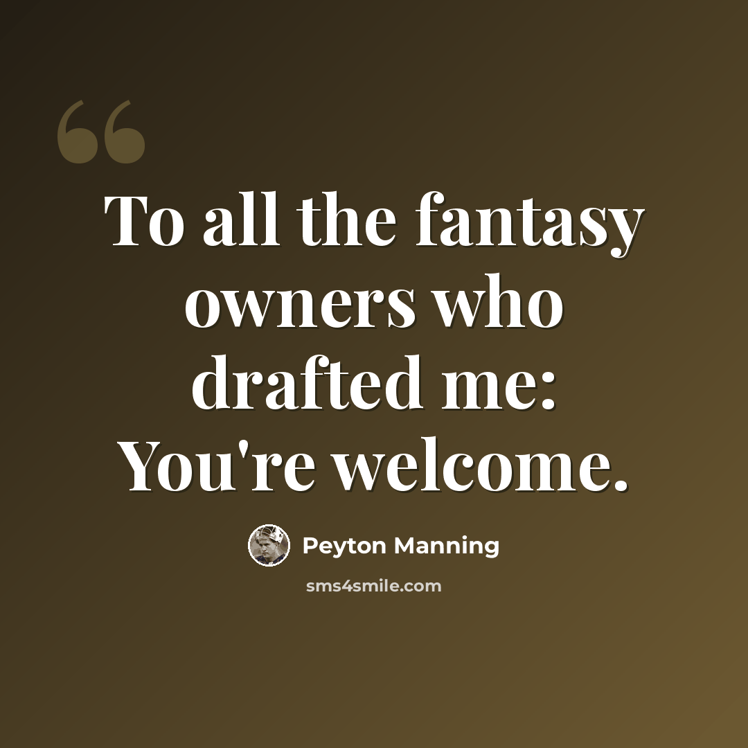 “To all the fantasy owners who drafted me: You're welcome.” quote by Peyton Manning