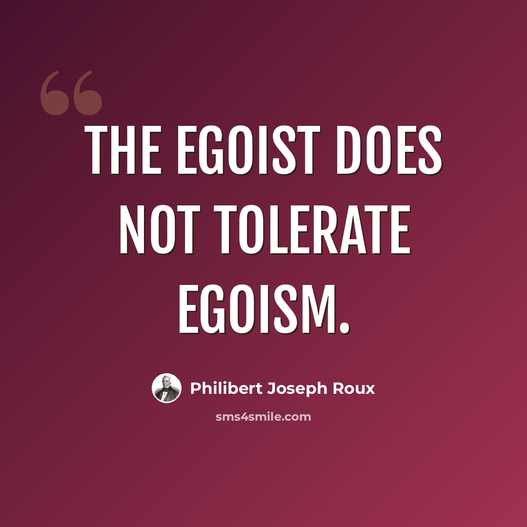 “The egoist does not tolerate egoism.” quote by Philibert Joseph Roux