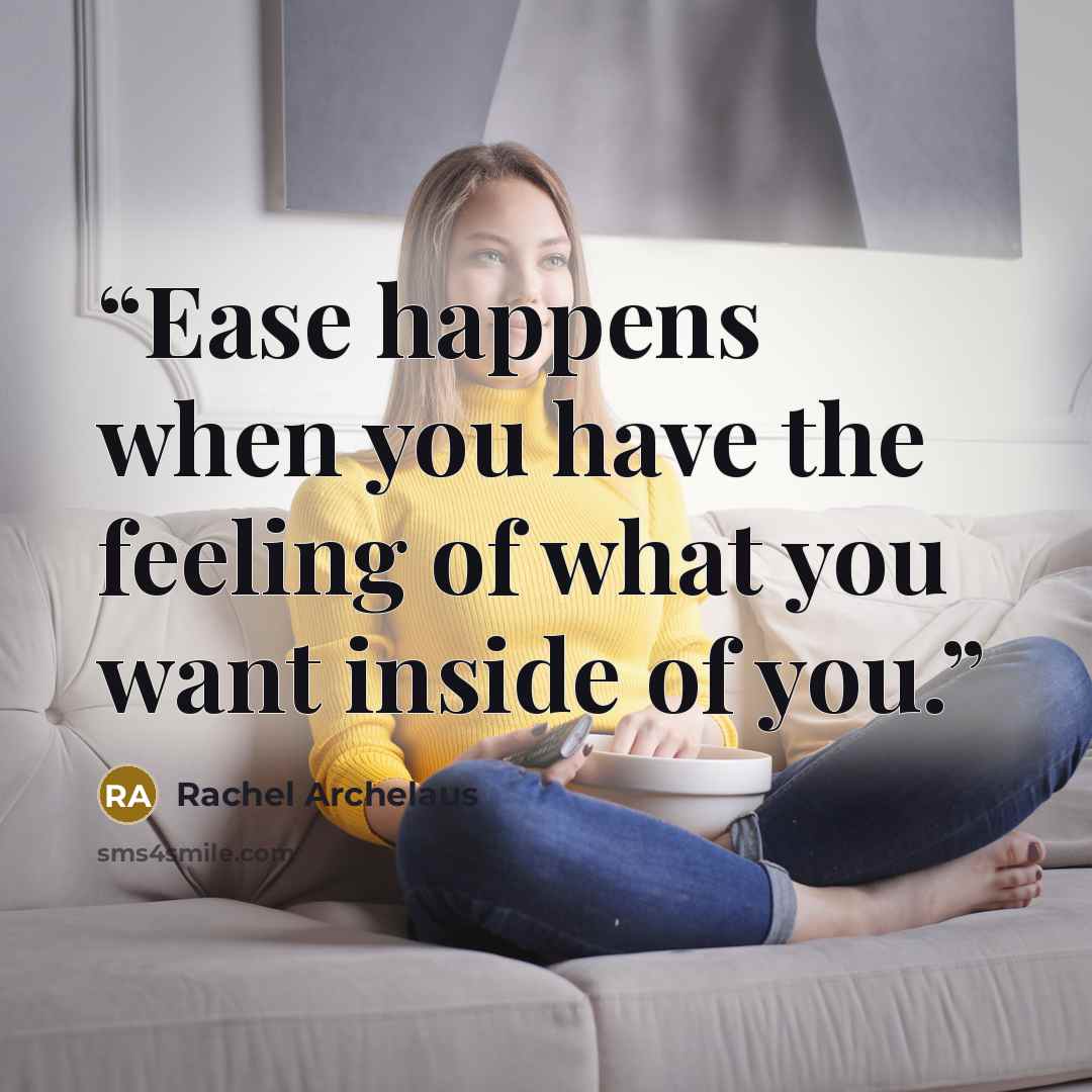 “Ease happens when you have the feeling of what you want inside of you.” quote by Rachel Archelaus