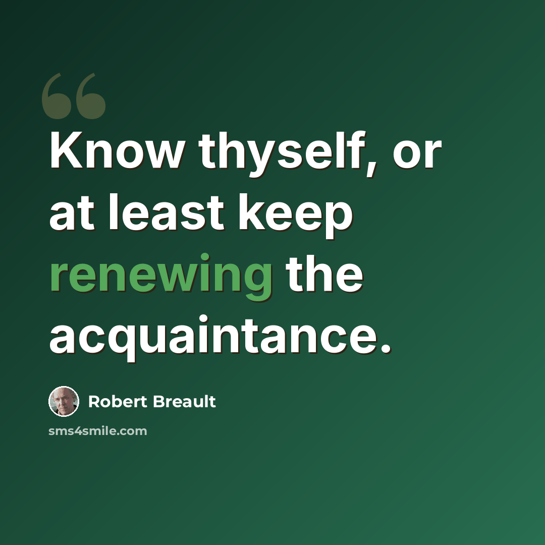 “Know thyself, or at least keep renewing the acquaintance.” quote by Robert Breault