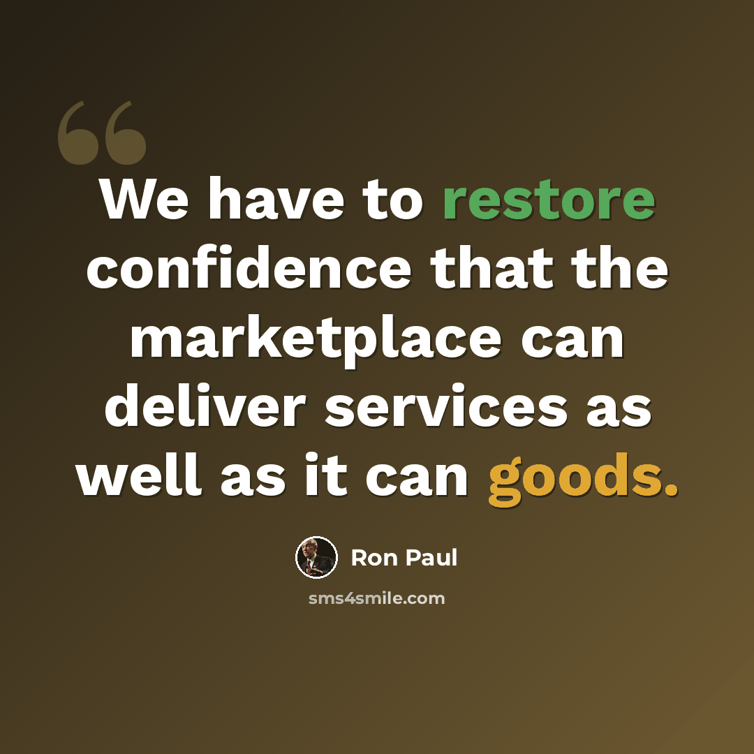 “We have to restore confidence that the marketplace can deliver services as well as it can goods.” quote by Ron Paul
