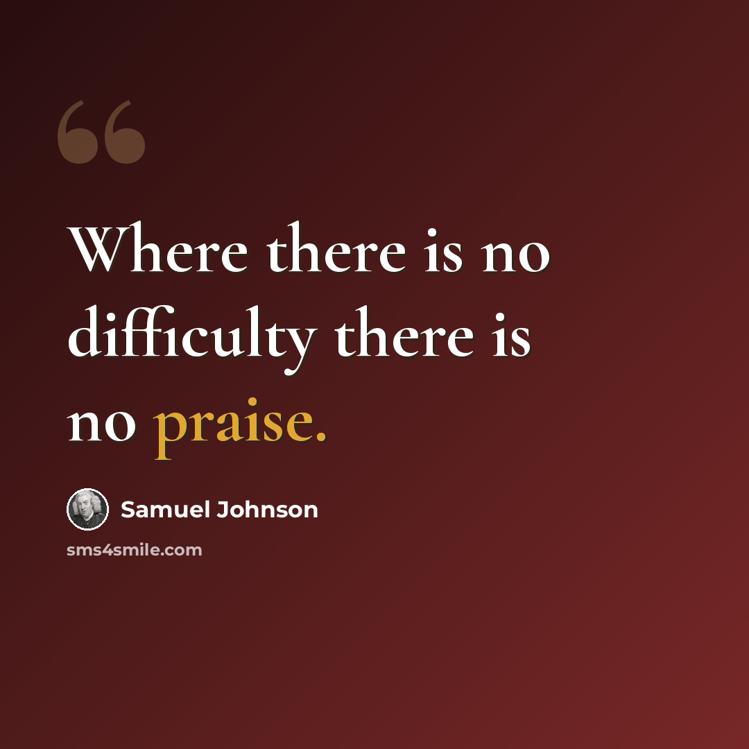 “Where there is no difficulty there is no praise.” quote by Samuel Johnson