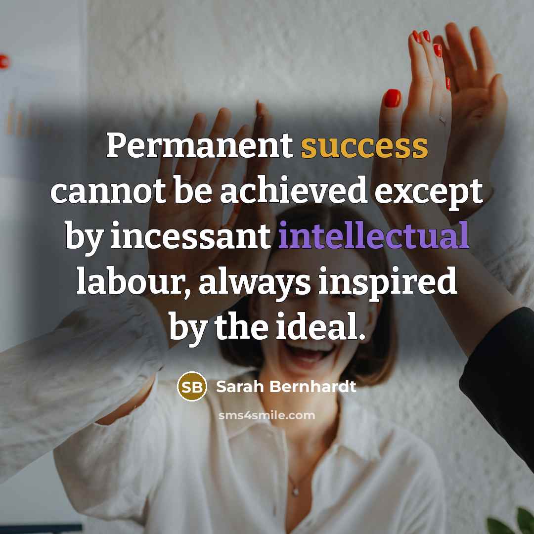 “Permanent success cannot be achieved except by incessant intellectual labour, always inspired by the ideal.” quote by Sarah Bernhardt