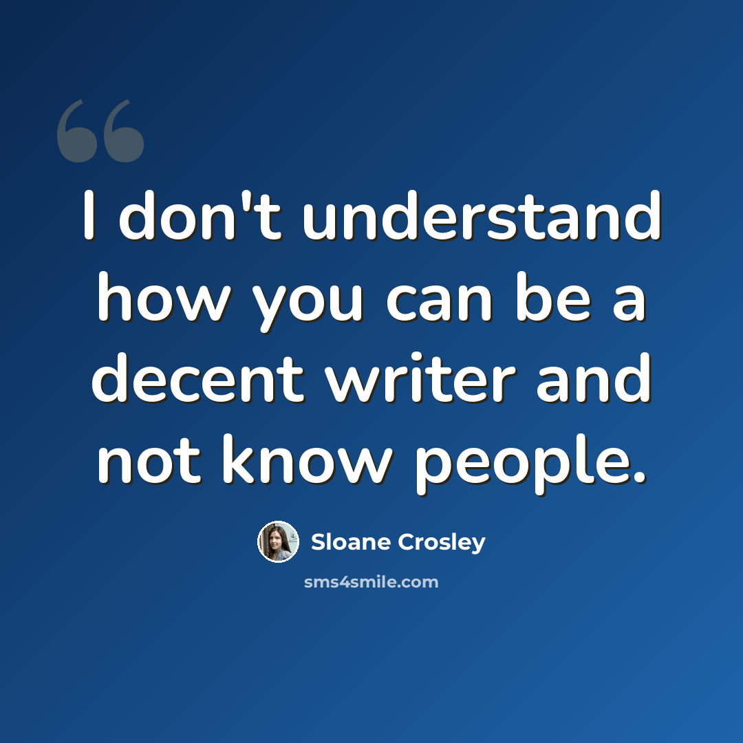 “I don't understand how you can be a decent writer and not know people.” quote by Sloane Crosley