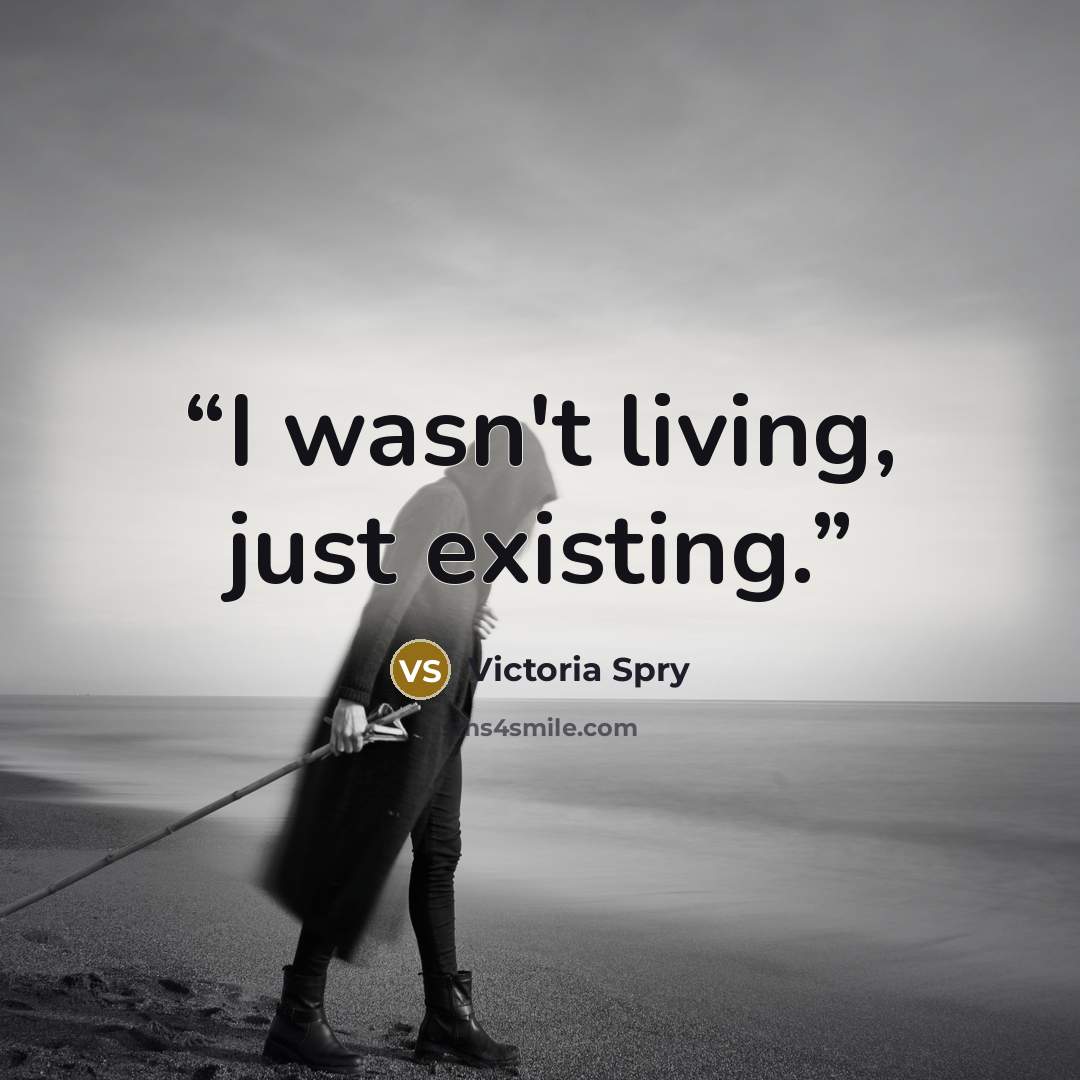 “I wasn't living, just existing.” quote by Victoria Spry