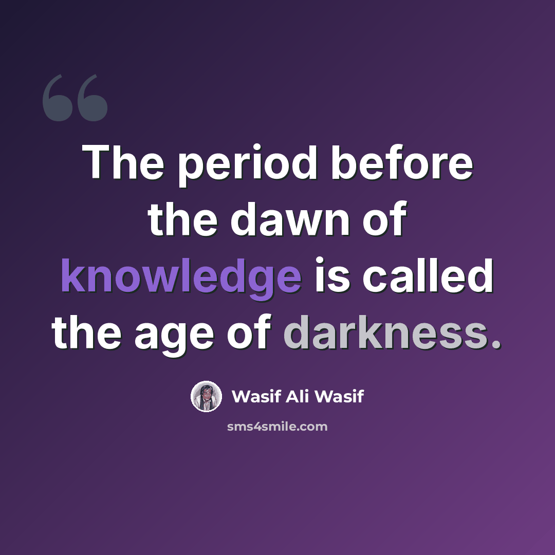 “The period before the dawn of knowledge is called the age of darkness.” quote by Wasif Ali Wasif