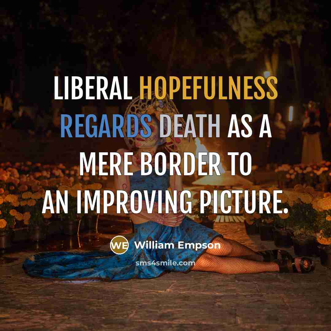 “Liberal hopefulness Regards death as a mere border to an improving picture.” quote by William Empson