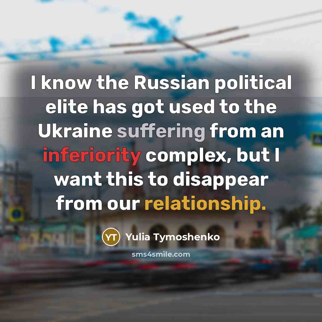 “I know the Russian political elite has got used to the Ukraine suffering from an inferiority complex, but I want this to disappear from our relationship.” quote by Yulia Tymoshenko