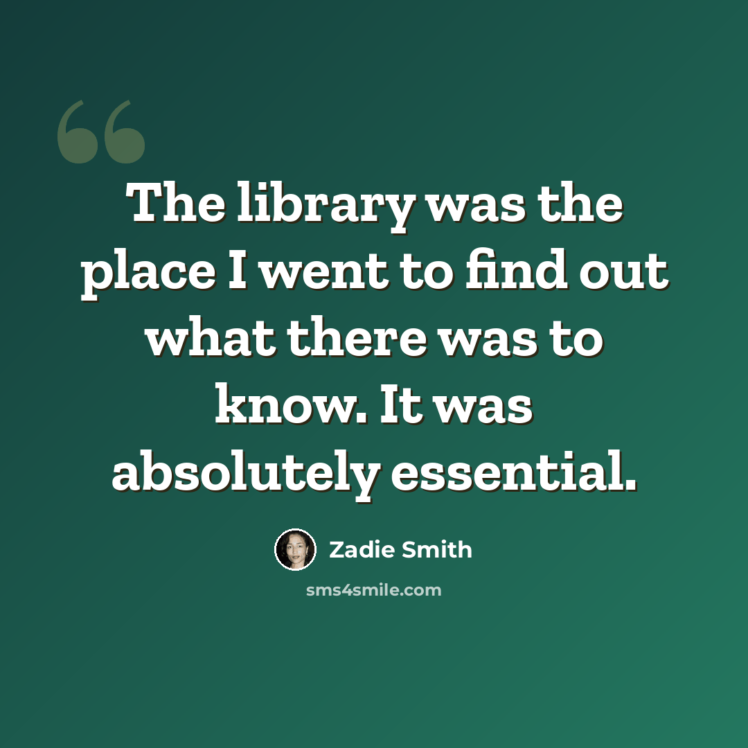 “The library was the place I went to find out what there was to know. It was absolutely essential.” quote by Zadie Smith