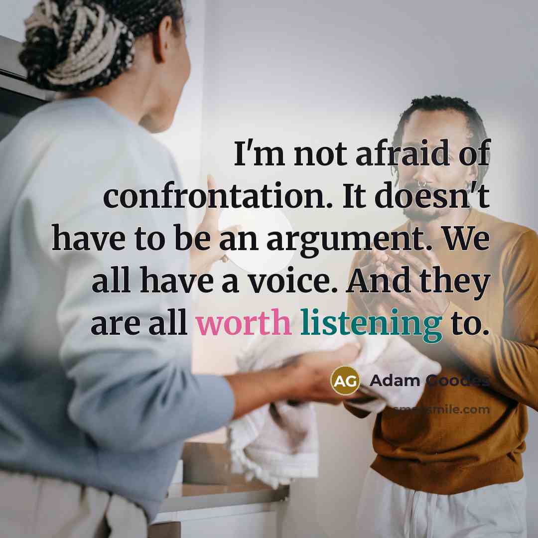 “I'm not afraid of confrontation. It doesn't have to be an argument. We all have a voice. And they are all worth listening to.” quote by Adam Goodes