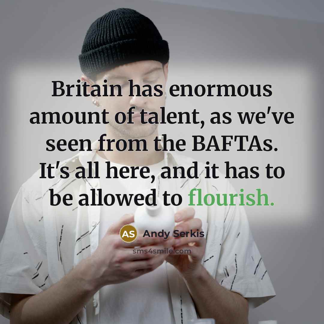 “Britain has enormous amount of talent, as we've seen from the BAFTAs. It's all here, and it has to be allowed to flourish.” quote by Andy Serkis