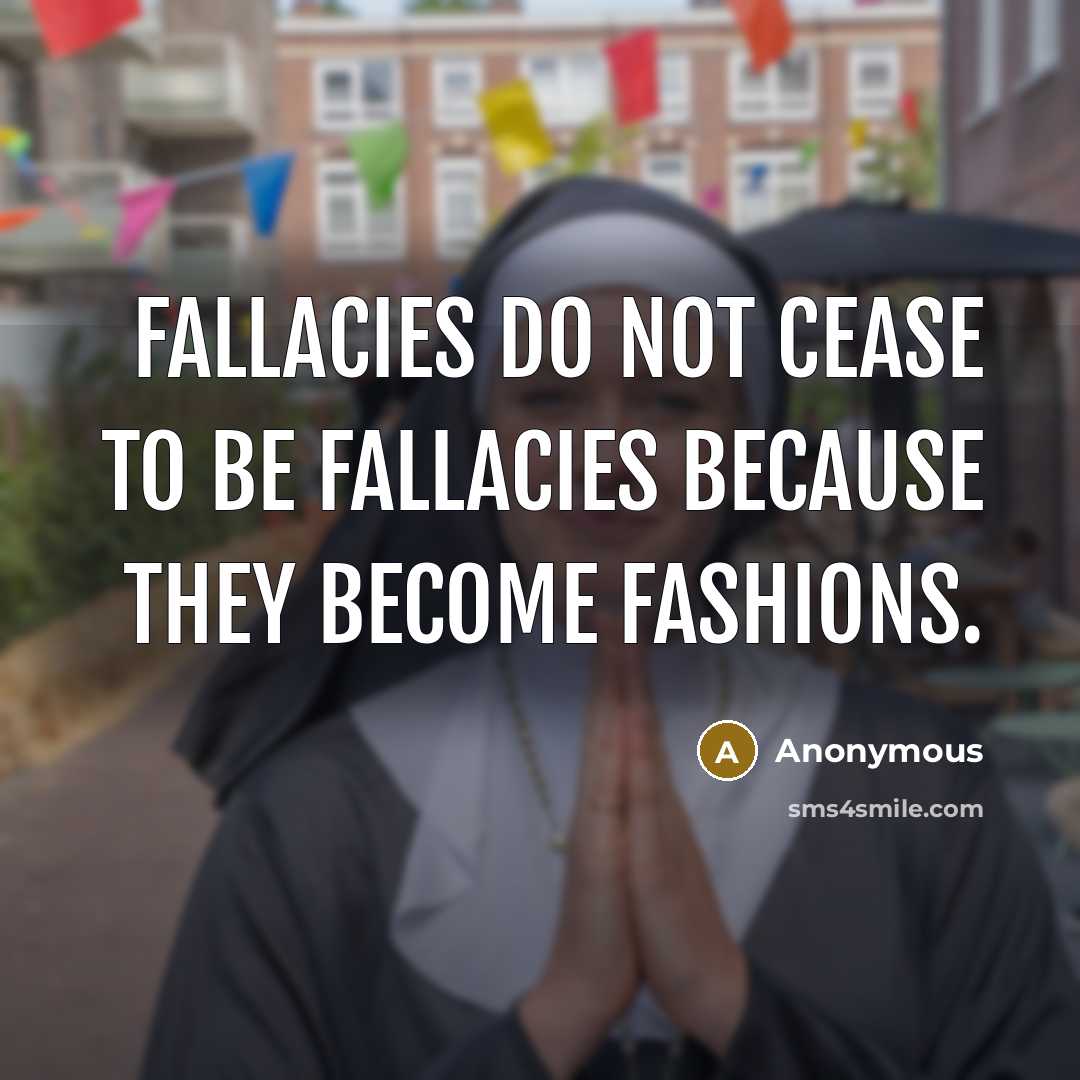 “Fallacies do not cease to be fallacies because they become fashions.” quote by Anonymous