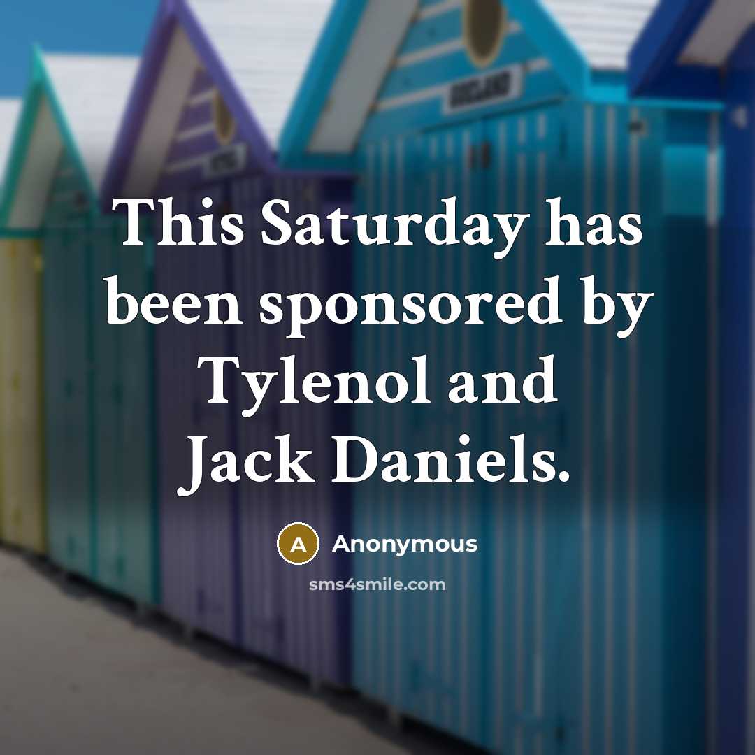 “This Saturday has been sponsored by Tylenol and Jack Daniels.” quote by Anonymous