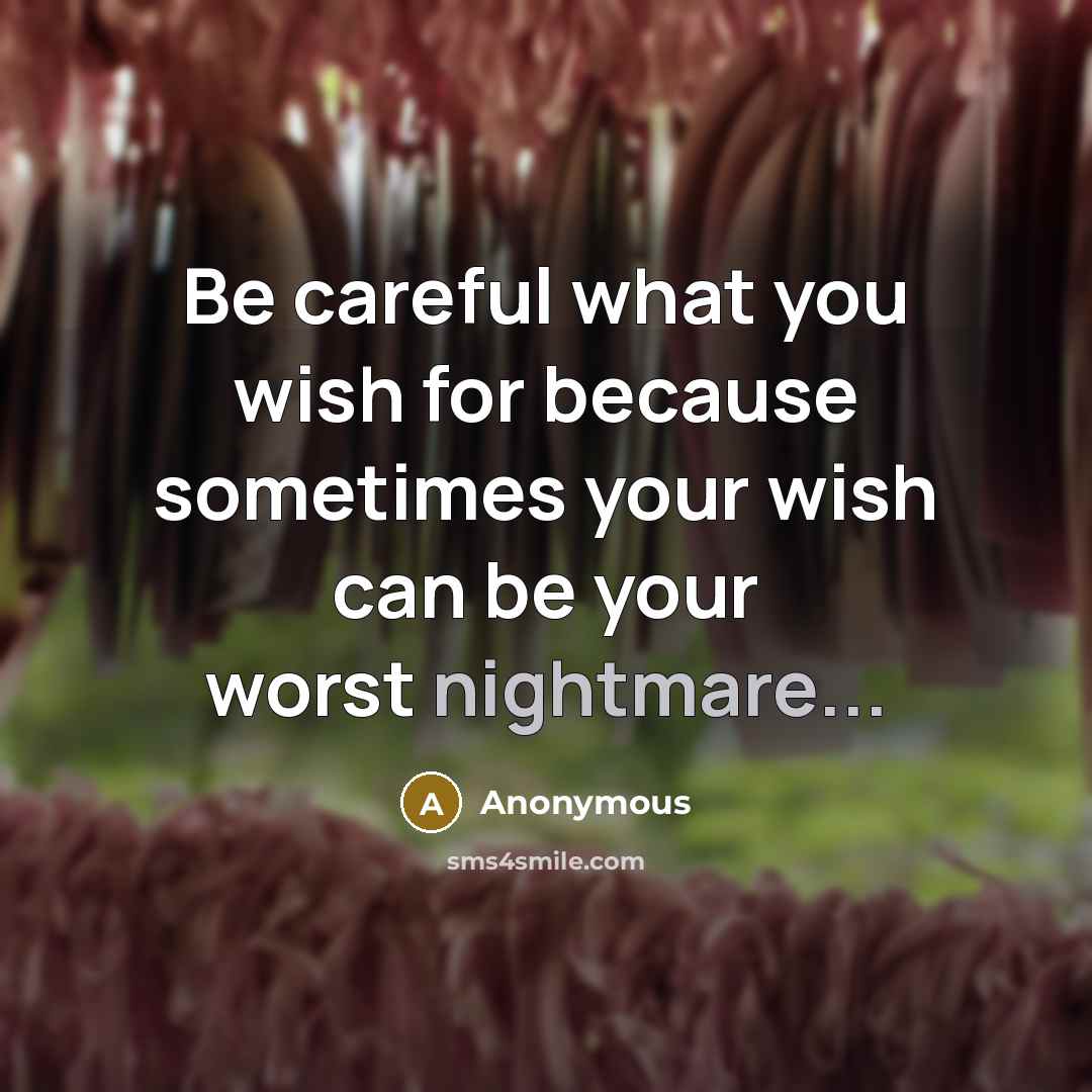 “Be careful what you wish for because sometimes your wish can be your worst nightmare...” quote by Anonymous