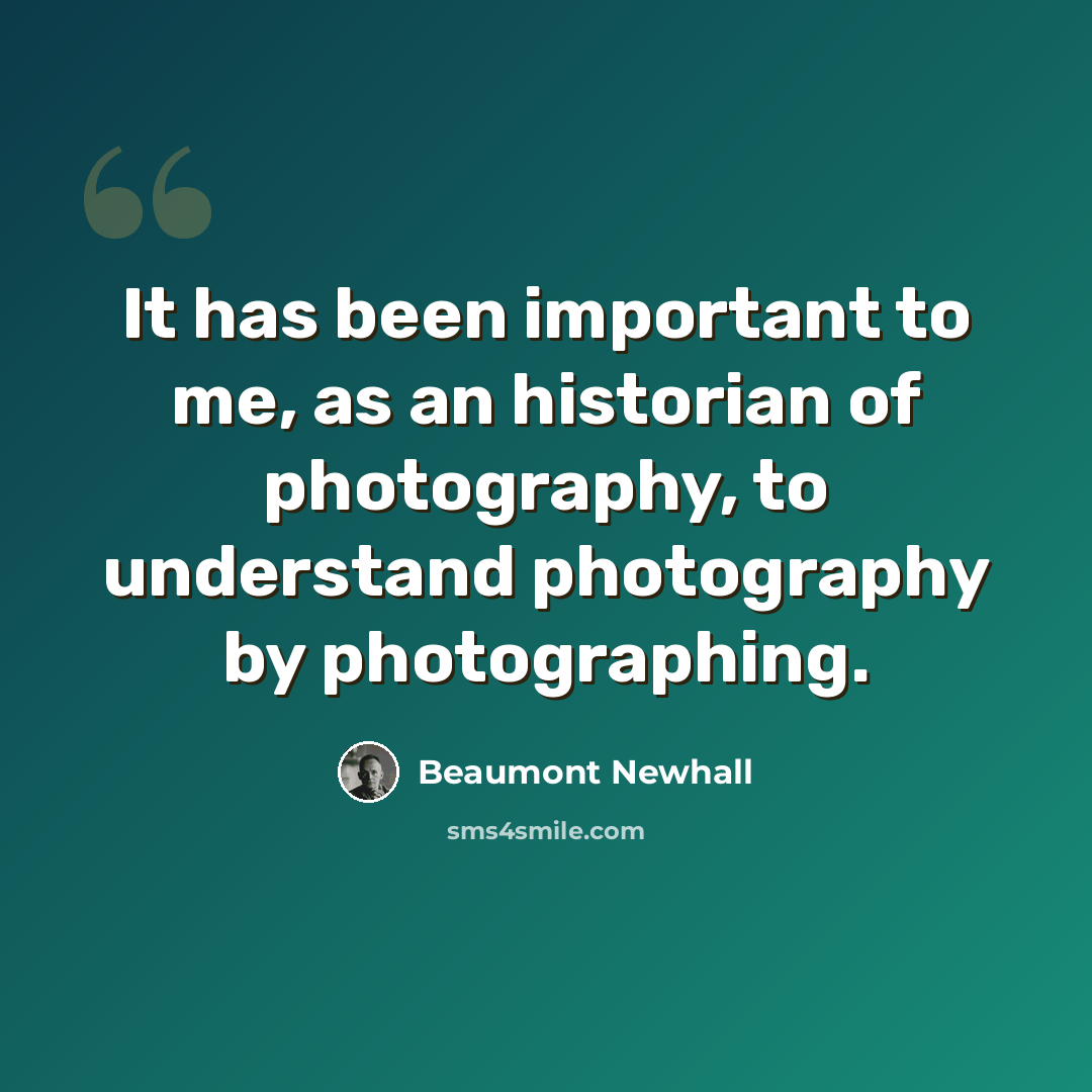 “It has been important to me, as an historian of photography, to understand photography by photographing.” quote by Beaumont Newhall