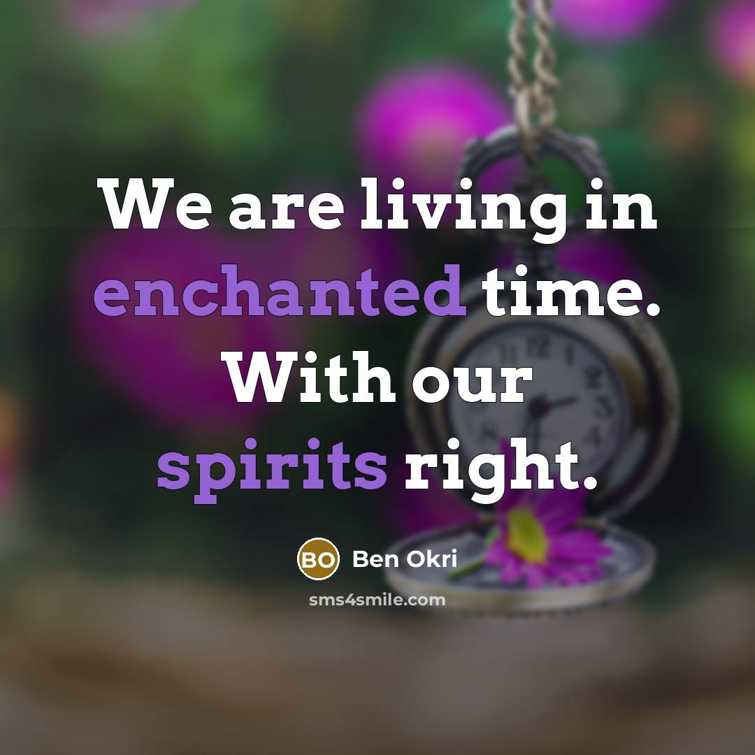 “We are living in enchanted time. With our spirits right.” quote by Ben Okri