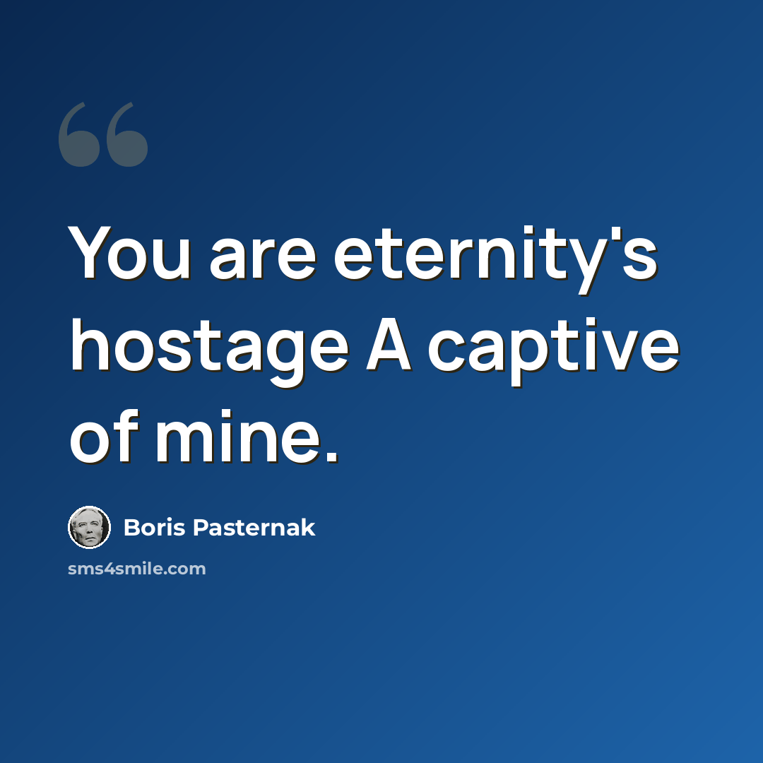 “You are eternity's hostage A captive of mine.” quote by Boris Pasternak