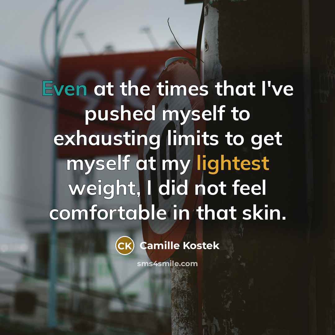“Even at the times that I've pushed myself to exhausting limits to get myself at my lightest weight, I did not feel comfortable in that skin.” quote by Camille Kostek