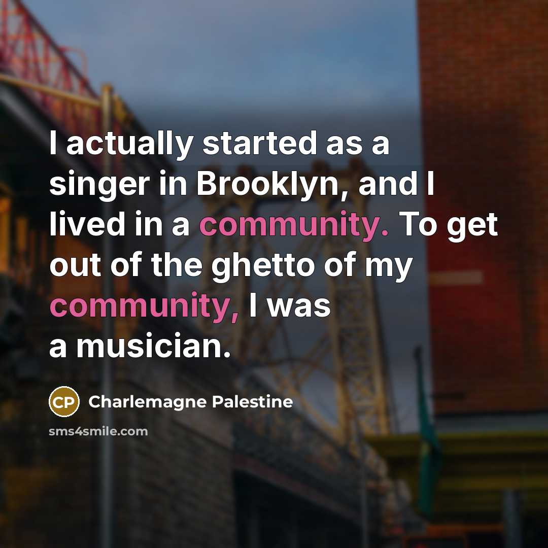 “I actually started as a singer in Brooklyn, and I lived in a community. To get out of the ghetto of my community, I was a musician.” quote by Charlemagne Palestine