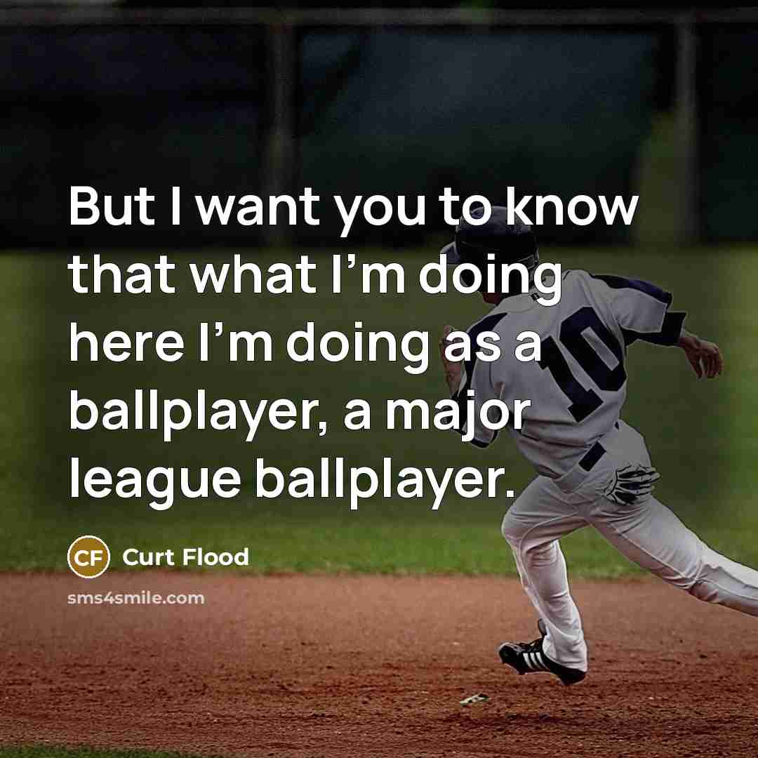 “But I want you to know that what I'm doing here I'm doing as a ballplayer, a major league ballplayer.” quote by Curt Flood