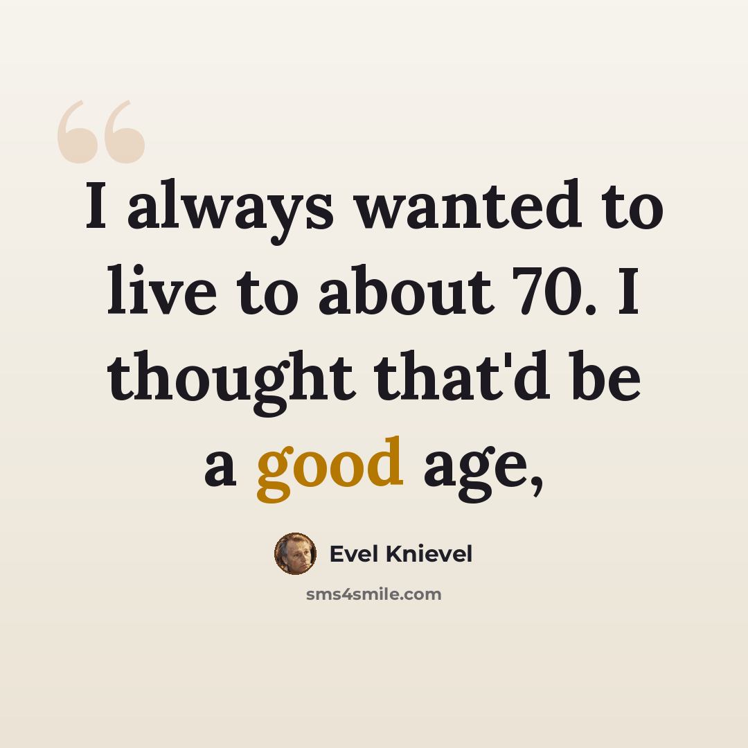 “I always wanted to live to about 70. I thought that'd be a good age,” quote by Evel Knievel