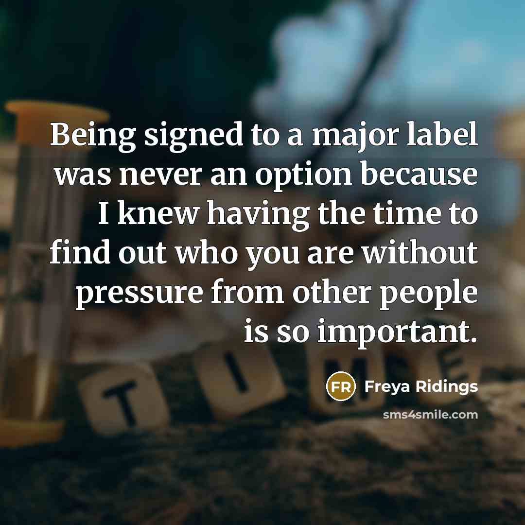 “Being signed to a major label was never an option because I knew having the time to find out who you are without pressure from other people is so important.” quote by Freya Ridings