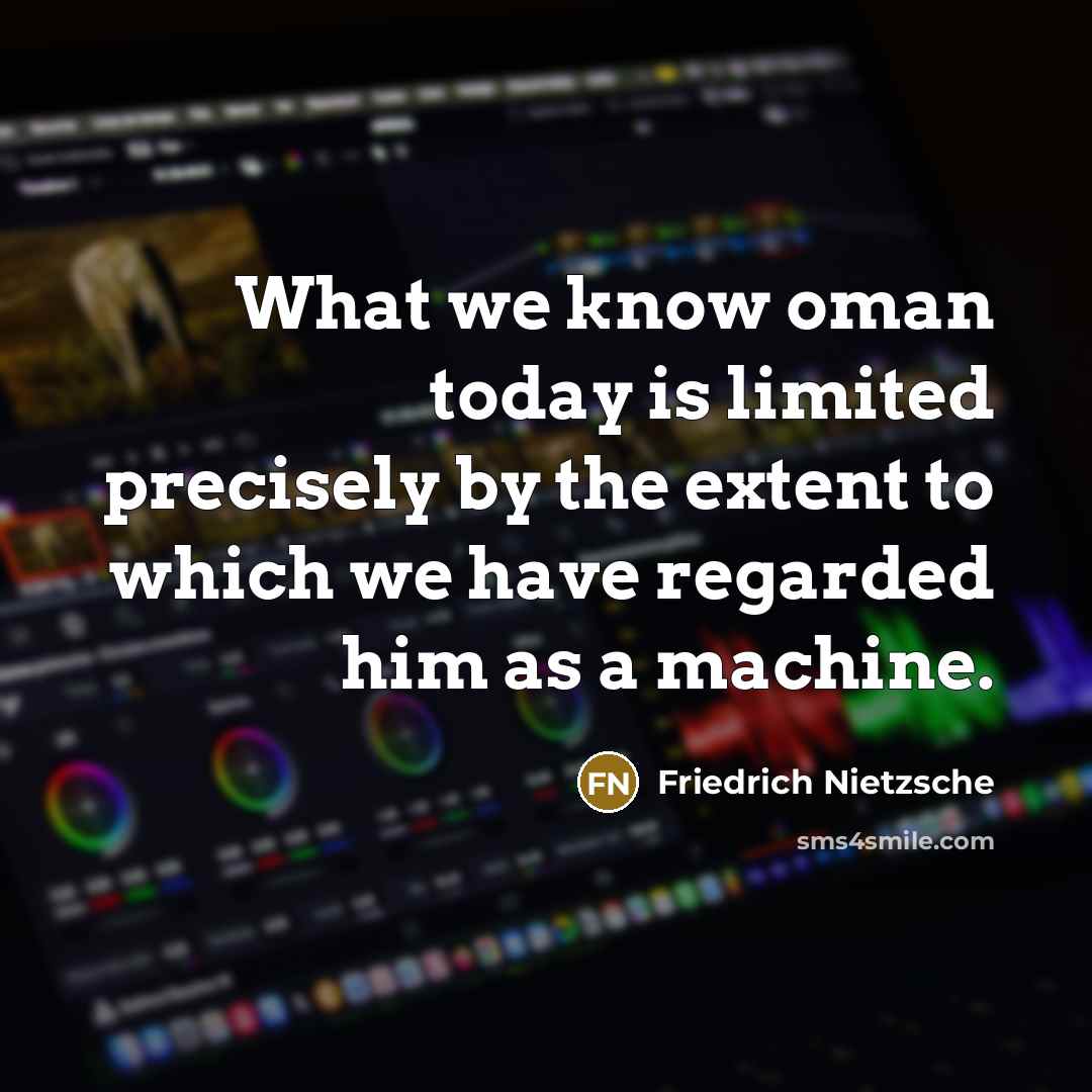 “What we know oman today is limited precisely by the extent to which we have regarded him as a machine.” quote by Friedrich Nietzsche