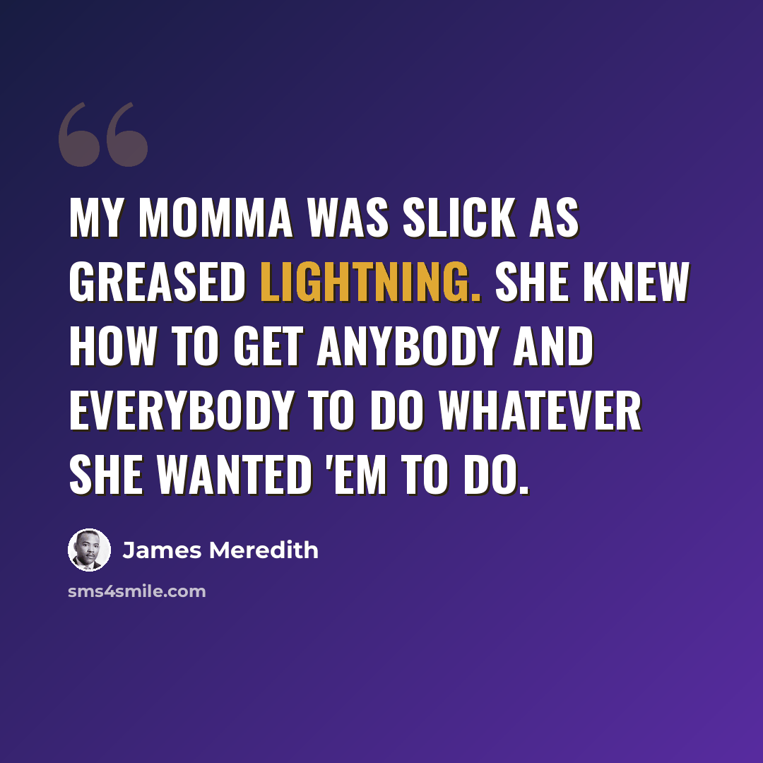 “My momma was slick as greased lightning. She knew how to get anybody and everybody to do whatever she wanted 'em to do.” quote by James Meredith