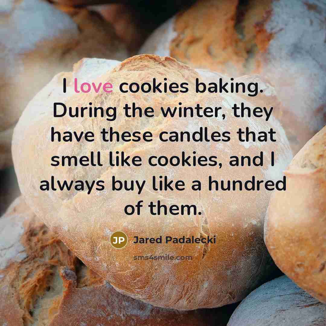“I love cookies baking. During the winter, they have these candles that smell like cookies, and I always buy like a hundred of them.” quote by Jared Padalecki