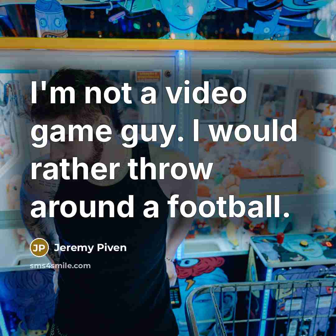 “I'm not a video game guy. I would rather throw around a football.” quote by Jeremy Piven