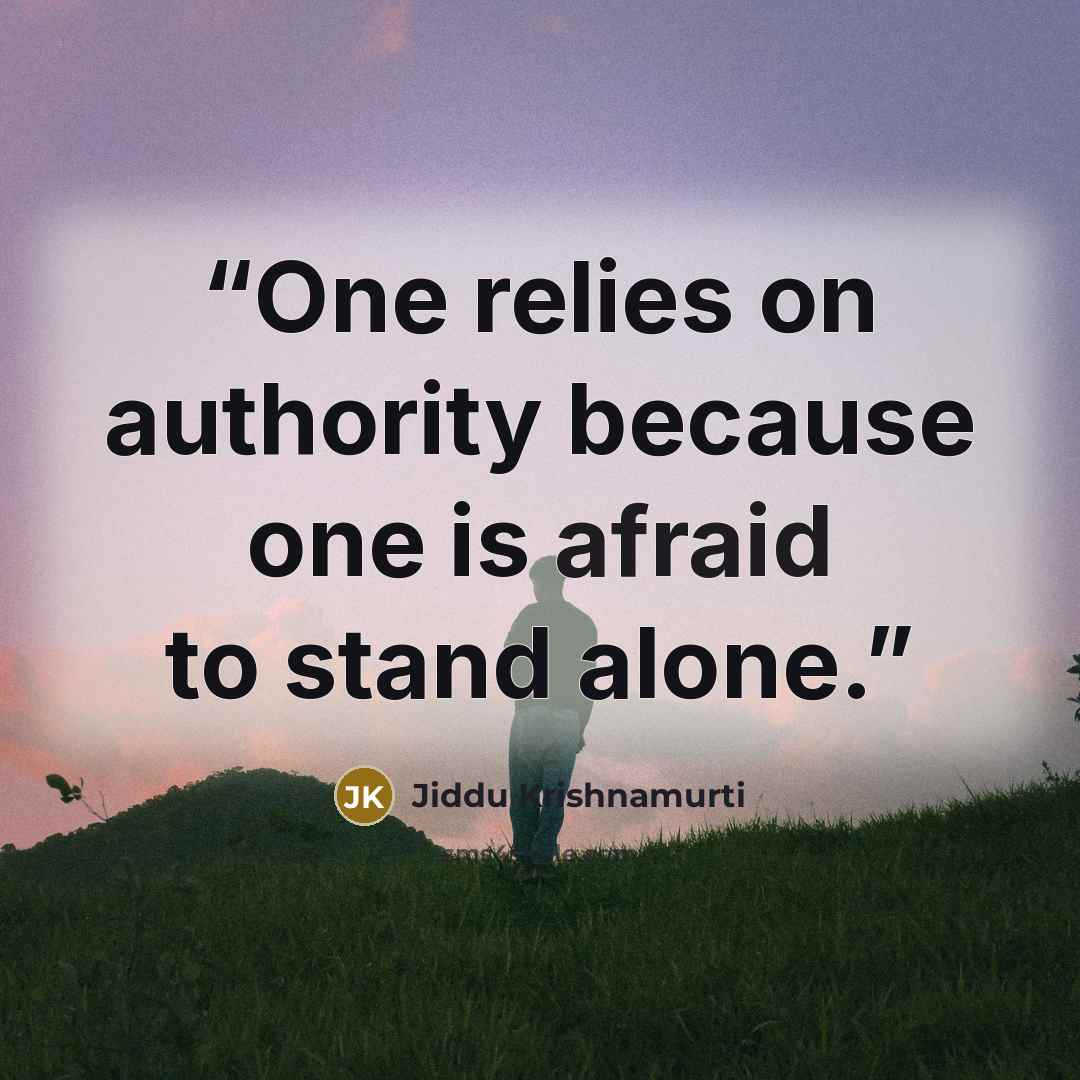 “One relies on authority because one is afraid to stand alone.” quote by Jiddu Krishnamurti