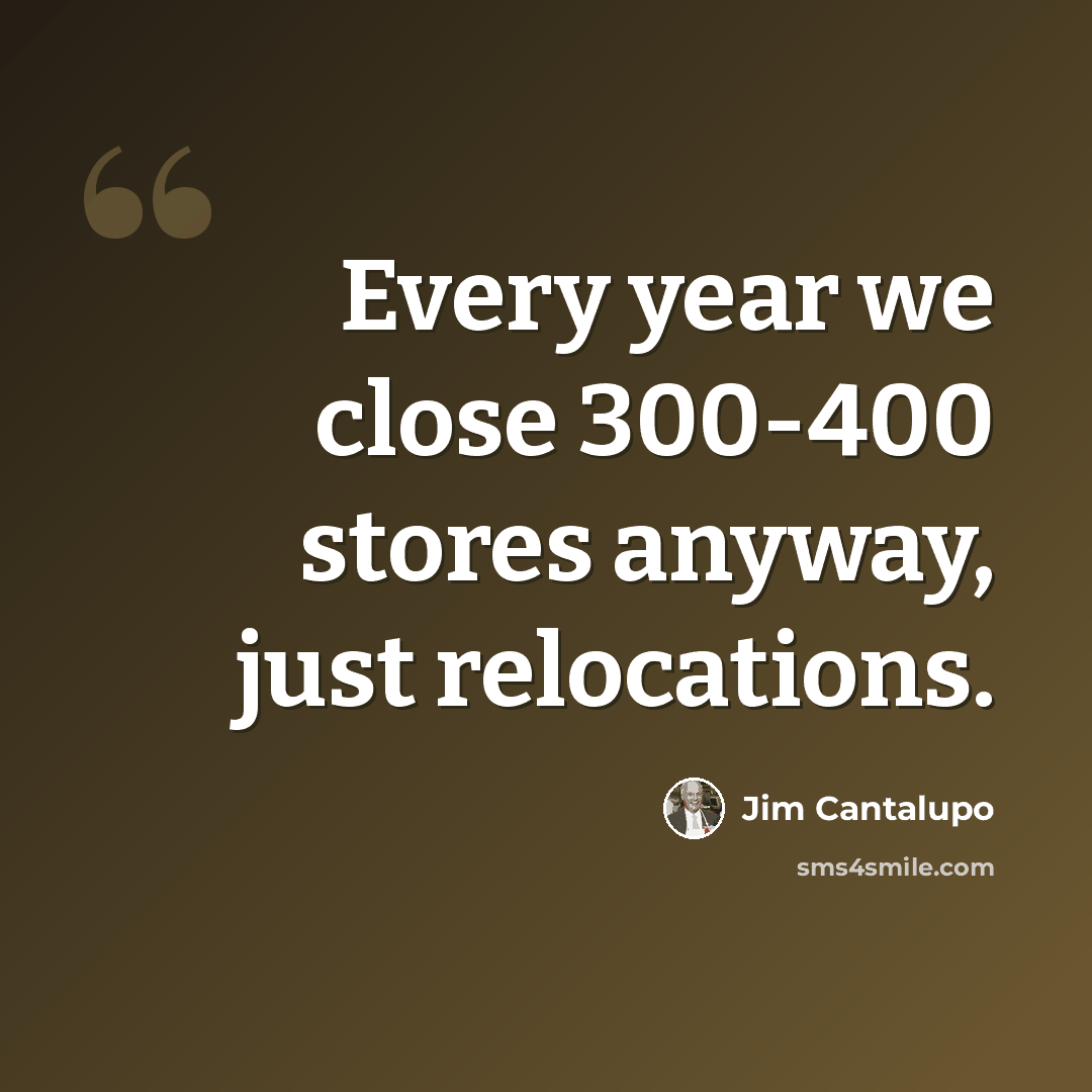 “Every year we close 300-400 stores anyway, just relocations.” quote by Jim Cantalupo