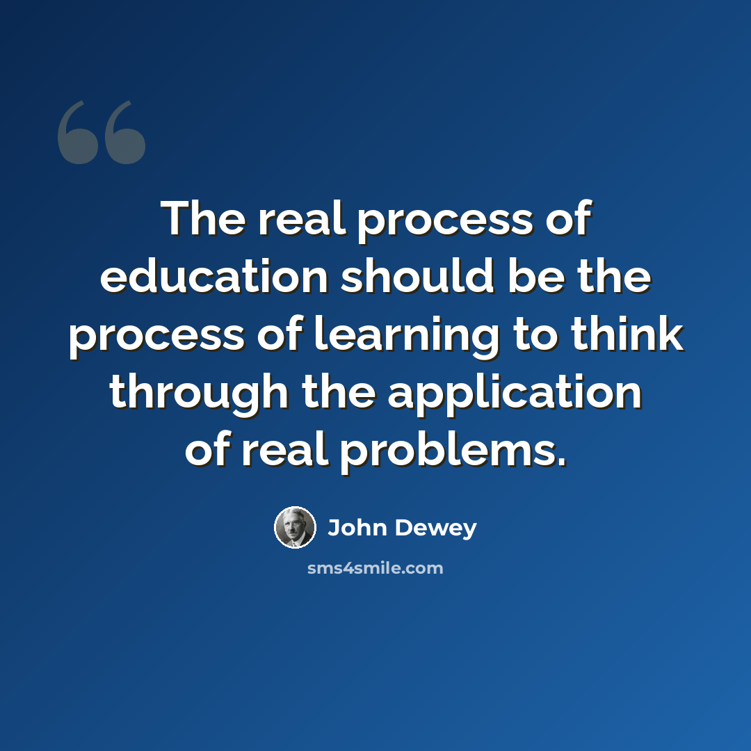 “The real process of education should be the process of learning to think through the application of real problems.” quote by John Dewey