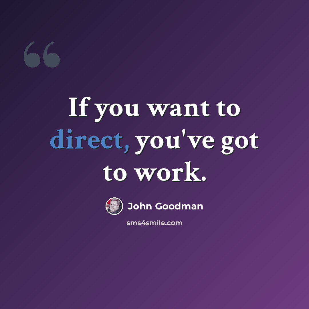 “If you want to direct, you've got to work.” quote by John Goodman