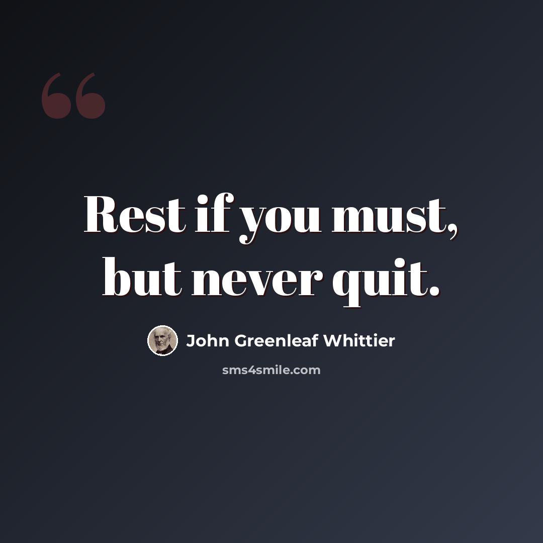 “Rest if you must, but never quit.” quote by John Greenleaf Whittier