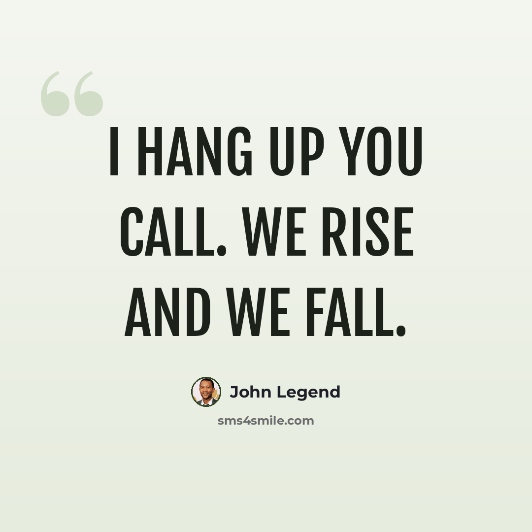“I hang up you call. We rise and we fall.” quote by John Legend