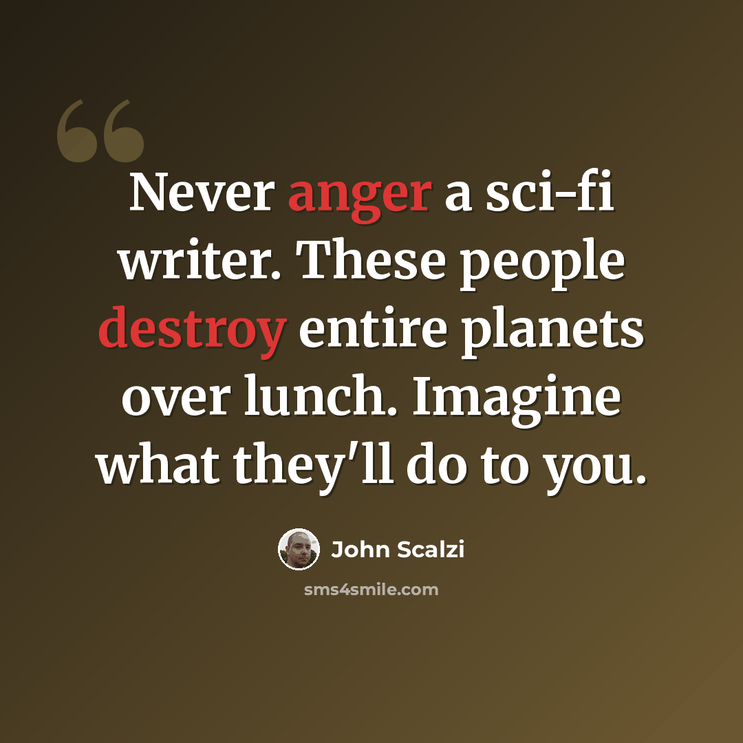 “Never anger a sci-fi writer. These people destroy entire planets over lunch. Imagine what they'll do to you.” quote by John Scalzi