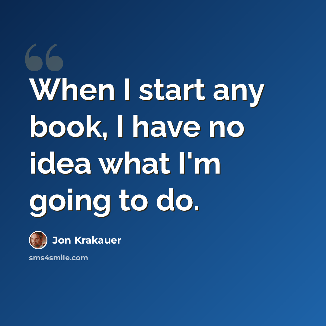 “When I start any book, I have no idea what I'm going to do.” quote by Jon Krakauer