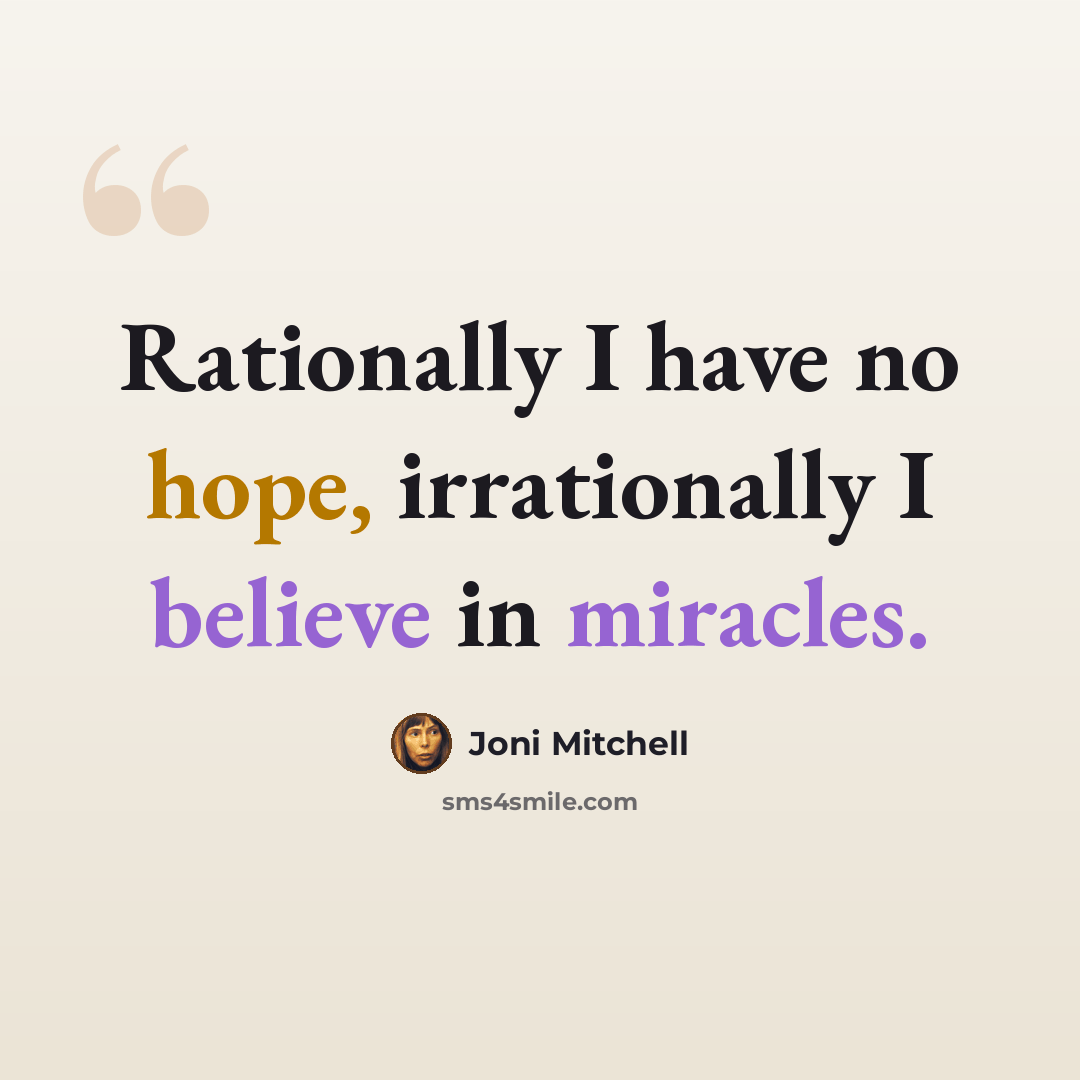 “Rationally I have no hope, irrationally I believe in miracles.” quote by Joni Mitchell