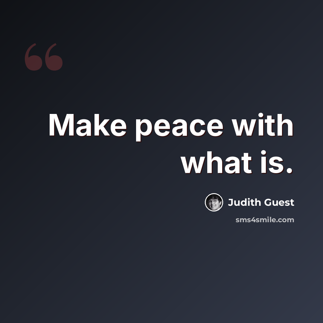 “Make peace with what is.” quote by Judith Guest