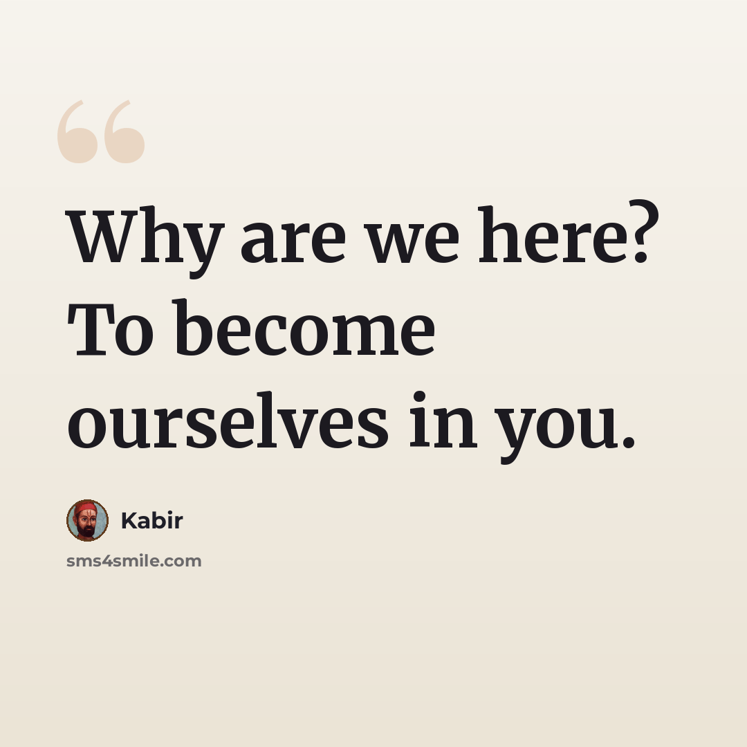 “Why are we here? To become ourselves in you.” quote by Kabir