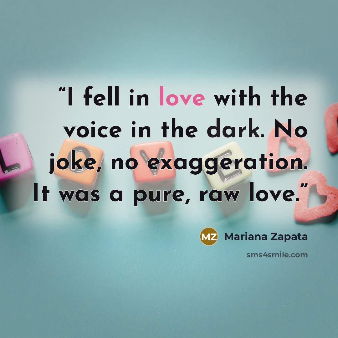 “I fell in love with the voice in the dark. No joke, no exaggeration. It was a pure, raw love.” quote by Mariana Zapata