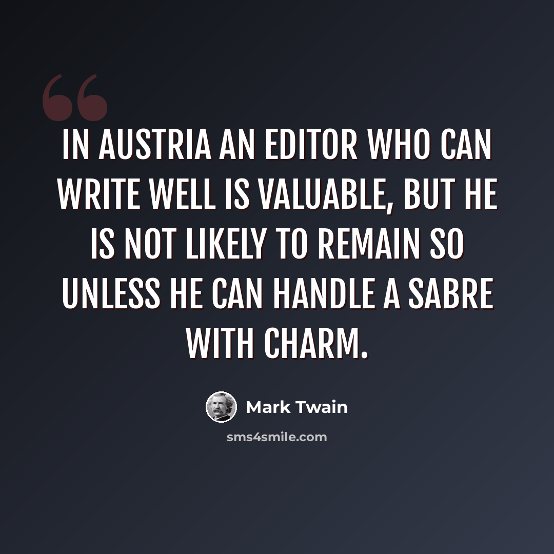 “In Austria an editor who can write well is valuable, but he is not likely to remain so unless he can handle a sabre with charm.” quote by Mark Twain