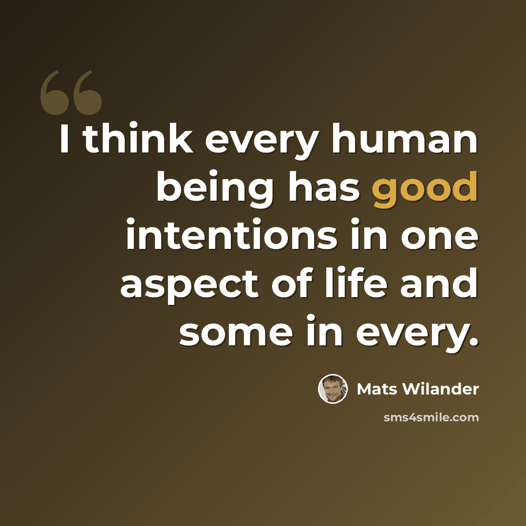 “I think every human being has good intentions in one aspect of life and some in every.” quote by Mats Wilander