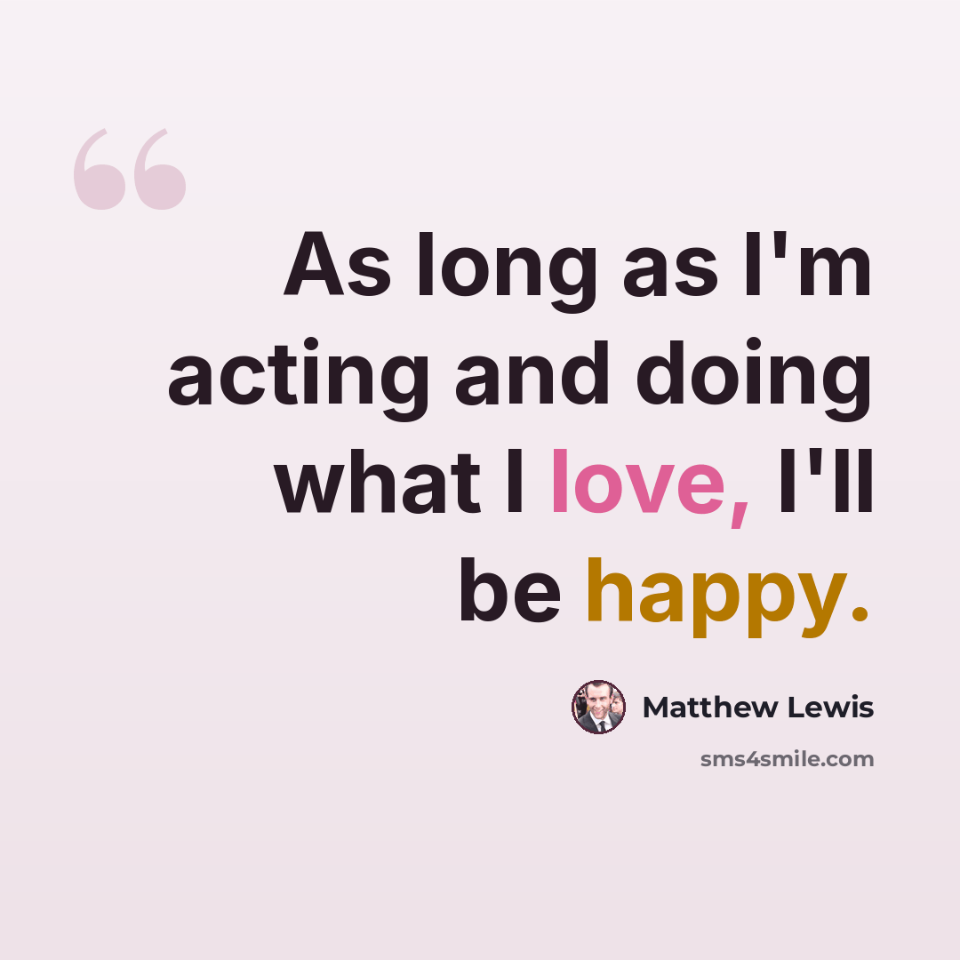 “As long as I'm acting and doing what I love, I'll be happy.” quote by Matthew Lewis